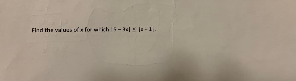 Find the values of x for which |5- 3x| < |x + 1|.
