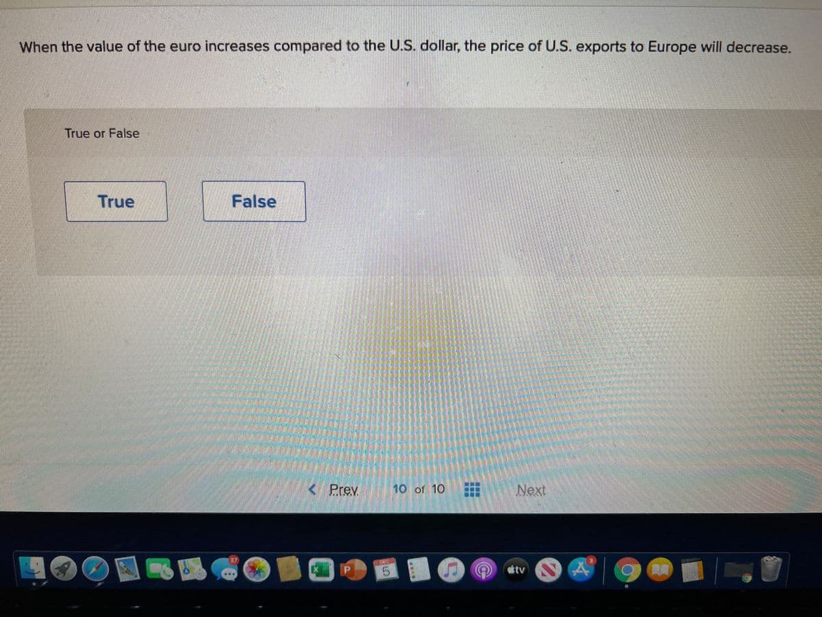 When the value of the euro increases compared to the U.S. dollar, the price of U.S. exports to Europe will decrease.
True or False
True
False
<Prev
10 of 10
Next
5.
ttv
