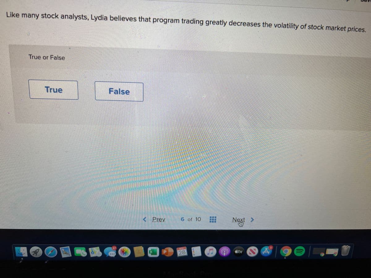 Like many stock analysts, Lydia believes that program trading greatly decreases the volatility of stock market prices.
True or False
True
False
< Prev
6 of 10
Next >
具喝
dtv
MacBook P
