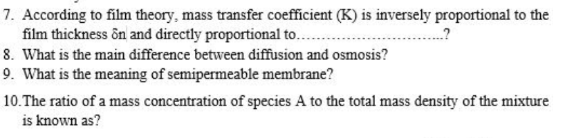 7. According to film theory, mass transfer coefficient (K) is inversely proportional to the
film thickness ôn and directly proportional to..
..?
