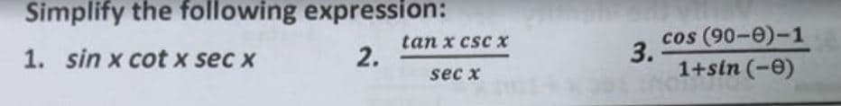 Simplify the following expression:
tan x csc x
2.
cos (90-e)-1
3.
1+sin (-0)
1. sin x cot x sec x
sec x
