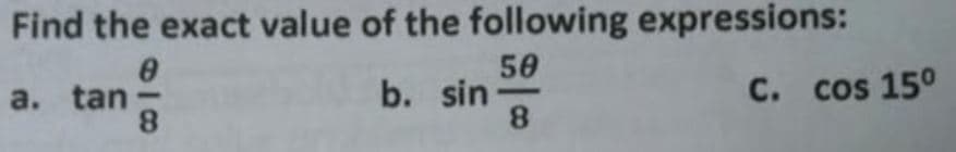 Find the exact value of the following expressions:
50
b. sin-
8.
C. cos 15°
a. tan
8.
-

