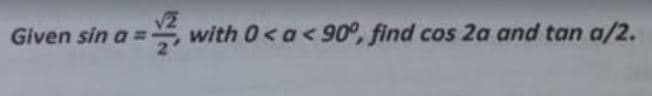 Given sin a =
with 0< a<90°, find cos 2a and tan a/2.
