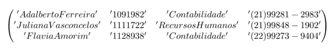 '(21)99281 – 2983'
'JulianaVasconcelos' '1111722' 'RecursosHumanos' '(21)99848 – 1902'
'(22)99273 – 9404'/
'AdalbertoFerreira'
'1091982'
'Contabilidade'
'Flavia Amorim'
'1128938'
'Contabilidade'
