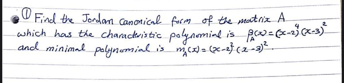 W Find the Jordan canonical form of the matrix A
which has the characteristic polynomind is pw=-a}-3).
and minimal polynomial is mcx) = (2<-2} (2-3)*.
2
