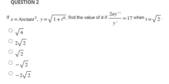 QUESTION 2
2ay"
= 17 when =/2-
y'
"x=Arctant3, y=/1+r6, find the value of a if -
2/2
O -2/2
