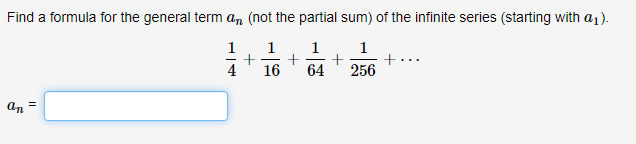 Find a formula for the general term an (not the partial sum) of the infinite series (starting with a1)
4 16 64 256
an
