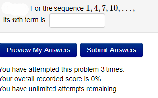 For the sequence 1, 4, 7, 10,...,
its nth term is
Preview My Answers Submit Answers
ou have attempted this problem 3 times.
Your overall recorded score is 0%.
You have unlimited attempts remaining.
