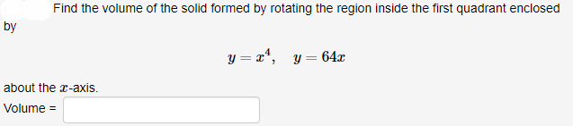 Find the volume of the solid formed by rotating the region inside the first quadrant enclosed
by
about the r-axis.
Volume
