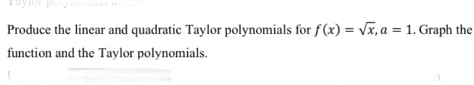 Produce the linear and quadratic Taylor polynomials for f(x) = vx, a = 1. Graph the
function and the Taylor polynomials.
