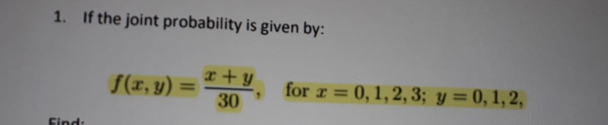 1. If the joint probability is given by:
S(x, y) = * + y
f(r, y) =
for r = 0, 1,2, 3; y = 0, 1,2,
%3D
30
Find:
