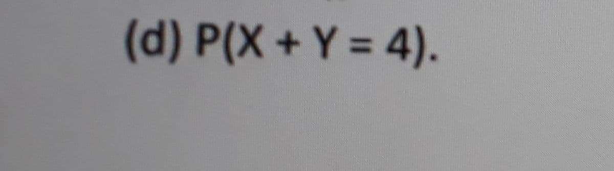 (d) P(X + Y = 4).
%3D
