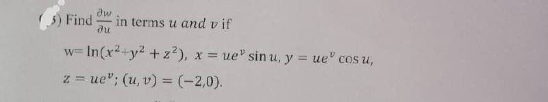 5) Find
in terms u and v if
ди
w= In(x2+y2 +z?), x ue" sin u, y = ue" cos u,
%3D
z = ue"; (u, v) = (-2,0).
%3D
