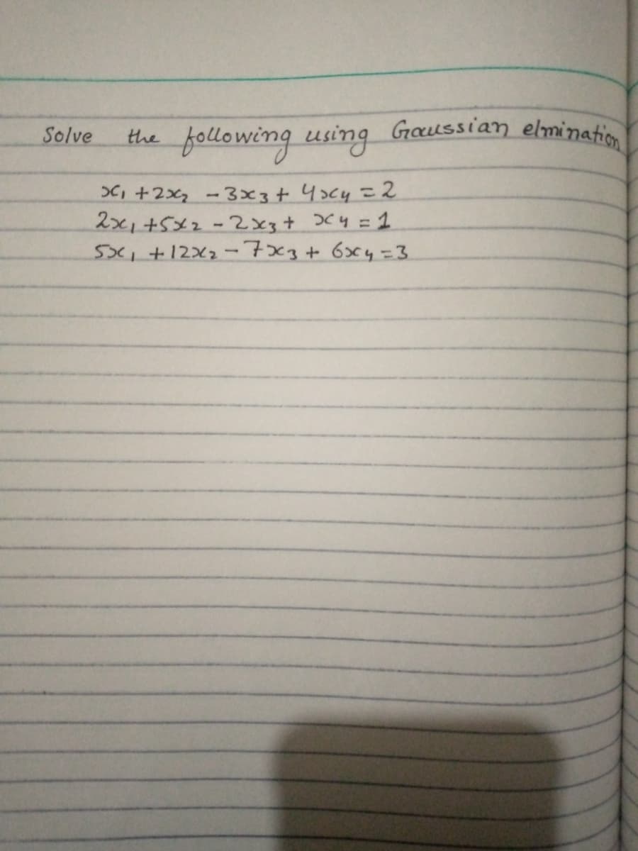 Solve
following using Gaussian elmination
the
C, +2x -3x3+ 4>c4= 2
2x1+5x2-2x3+ C4 =1
sx,+12X2-7x3+ 6x4=3
