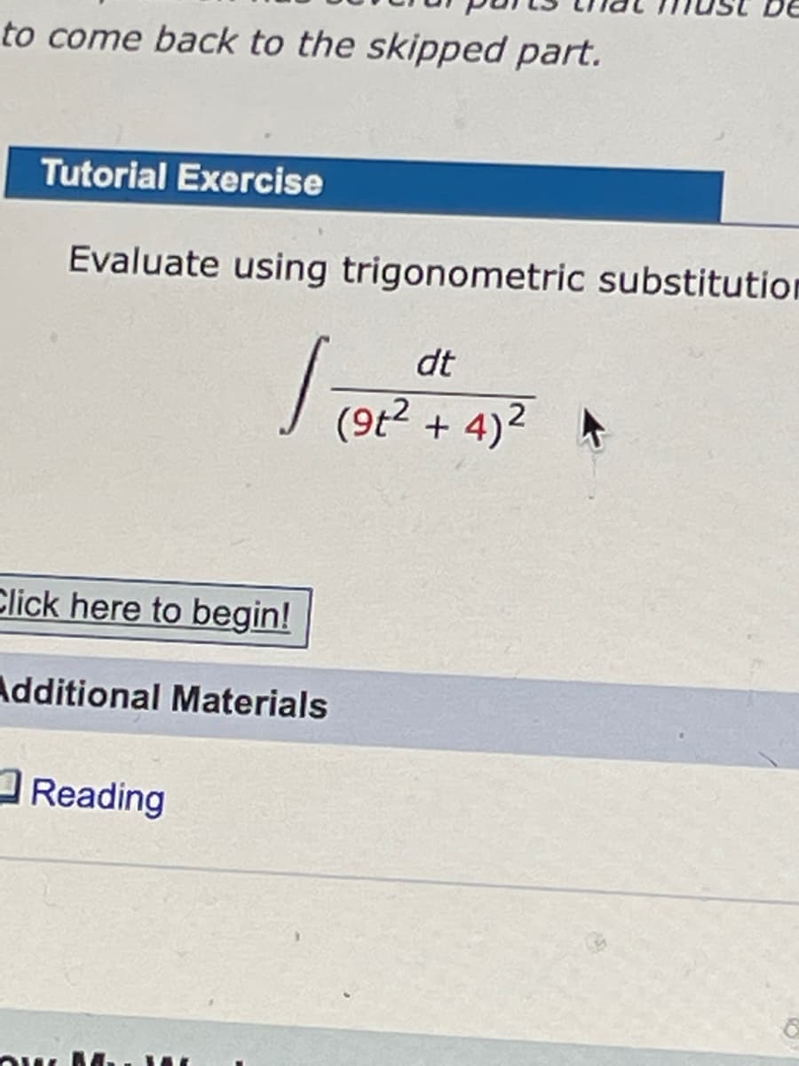DE
to come back to the skipped part.
Tutorial Exercise
Evaluate using trigonometric substitution
dt
(9t².
Click here to begin!
Additional Materials
Reading
