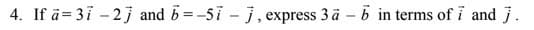 4. If ā= 3i - 2j and b=-5i - j, express 3 a -b in terms of i and j.
