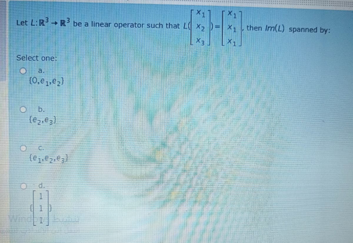 Let LR→ R be a linear operator such that L X, )= x, then Im(L) spanned by:
Select one:
a.
(0,e,,e2)
(e3.e)
Windpib
