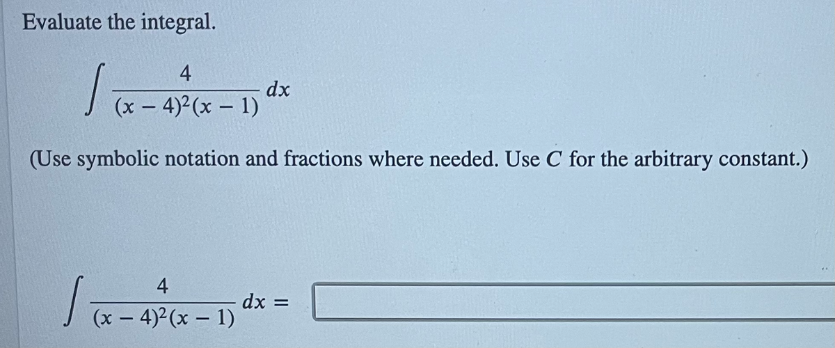 Evaluate the integral.
4
dx
(x – 4) (x – 1)
|
(Use symbolic notation and fractions where needed. Use C for the arbitrary constant.)
4
dx =
(x – 4)2(x – 1)
