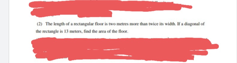 (2) The length of a rectangular floor is two metres more than twice its width. If a diagonal of
the rectangle is 13 meters, find the area of the floor.
