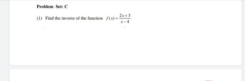 Problem Set: C
2.x +3
(1) Find the inverse of the function f(x) = :
X-4
