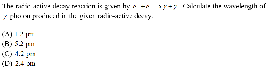 The radio-active decay reaction is given by e¯ +e* →y+y. Calculate the wavelength of
y photon produced in the given radio-active decay.
