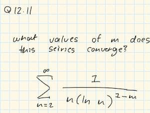 Q 12.11
whot
this
values
of
does
seiries converge?
n (ln u)*
ユーM
n=2
