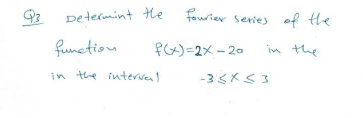 Determint He
fourier series of the
funetion
f6x)=2x-20
in the
in the interval
-3<XS 3
