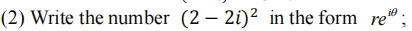 (2) Write the number (2 – 2i)² in the form re" ;
