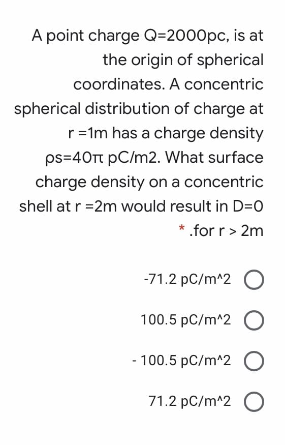 point charge Q=2000pc, isā
the origin of spheric
coordinates. A concentri
erical distribution of charge a
r=1m has a charge densit
