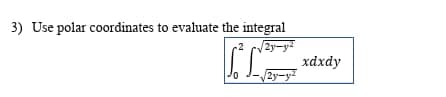3) Use polar coordinates to evaluate the integral
2 cVZy-y
xdxdy
2y-y
