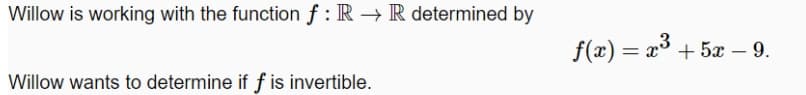 Willow is working with the function f : R → R determined by
f(x)
= x° + 5x –9.
Willow wants to determine if f is invertible.
