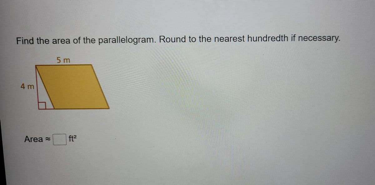 Find the area of the parallelogram. Round to the nearest hundredth if necessary.
5m
4 m
Area =
ft2
