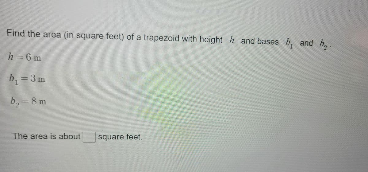 Find the area (in square feet) of a trapezoid with height h and bases b, and b,
h=6 m
b,-3m
b, 8 m
The area is about
square feet.
