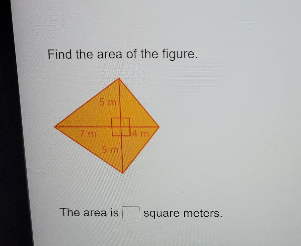 Find the area of the figure.
5m
7 m
4 m
5 m
The area is
square meters.
