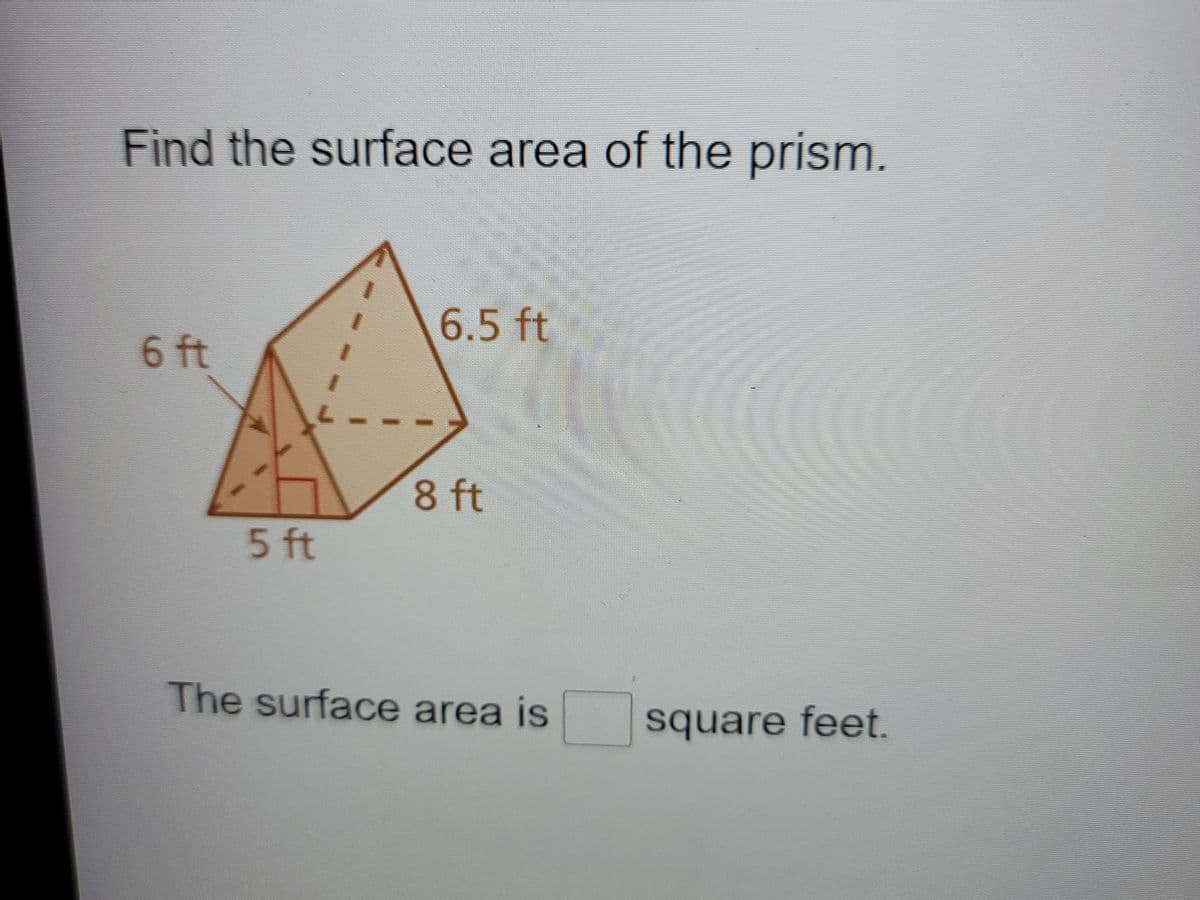 Find the surface area of the prism.
6.5 ft
6 ft
8 ft
5 ft
The surface area is
square feet.

