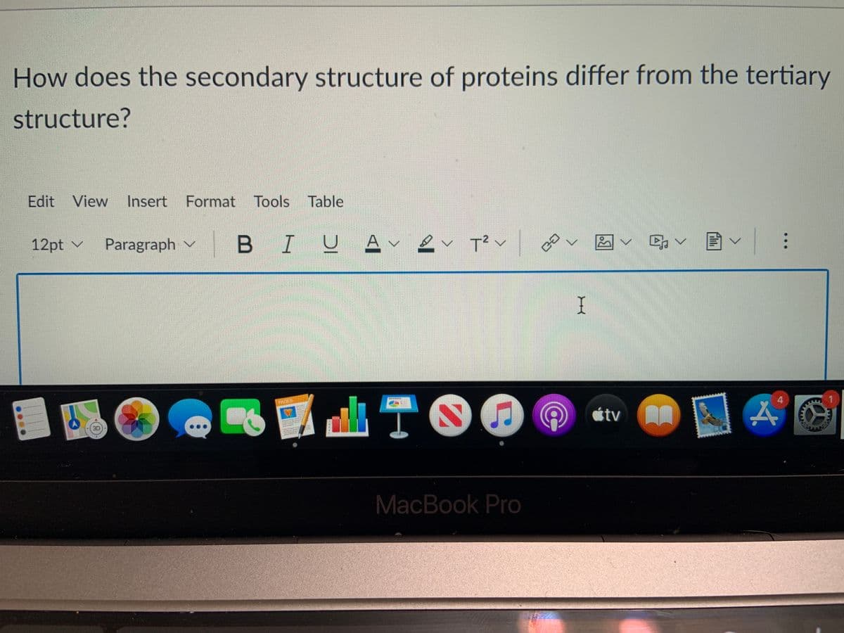 How does the secondary structure of proteins differ from the tertiary
structure?
Edit View
Insert
Format Tools Table
12pt v
Paragraph v
BI
T² v
T00
4
étv
3D
MacBook Pro
