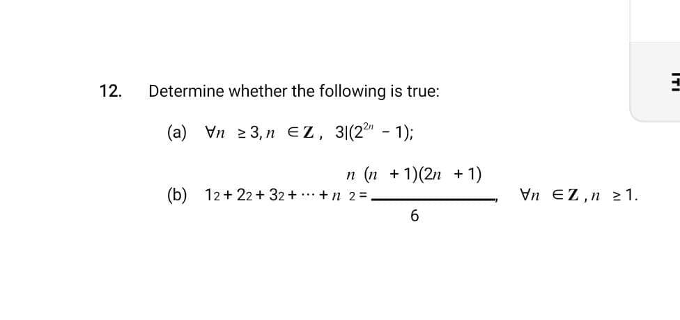 12.
Determine whether the following is true:
(a) Vn 23,n EZ, 3|(2²¹ - 1);
n (n + 1)(2n + 1)
(b) 12+22+ 32 + +n 2 =
6
VnEZ,n 21.
ITI