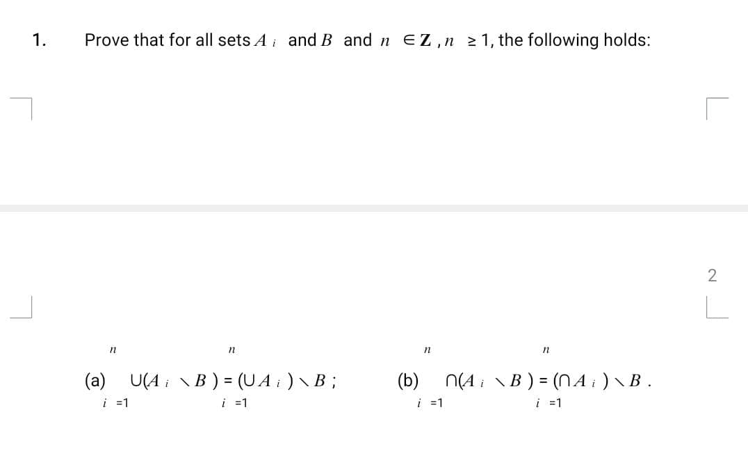 1.
Prove that for all sets A and B and n EZ, n ≥ 1, the following holds:
11
n
(a) U(A¡ \B) = (U A ¡ ) \ B ;
i = 1
i = 1
11
n
(b) n(A¡ \B) = (^ A ¡ ) \ B .
i=1
2