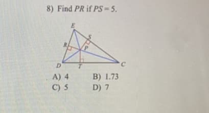 8) Find PR if PS=5.
R.
D
B) 1.73
D) 7
A) 4
C) 5
