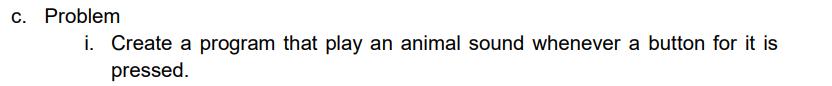 c. Problem
i. Create a program that play an animal sound whenever a button for it is
pressed.
