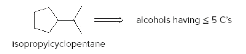 alcohols having <5 C's
isopropylcyclopentane
