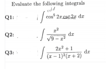 Evaluate the following integrals
odd
cos 27.csc2r dæ
Q1:
Q2:
dz
V9 – x2
2x² + 1
Q3:
dz
(x – 1)²(r + 2)
