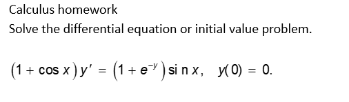 Calculus homework
Solve the differential equation or initial value problem.
(1 + cos x ) y' = (1 + e¯¹)sinx, y(0) = 0.