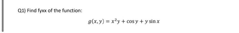 Q1) Find fyxx of the function:
g(x, y) = x?y + cos y + y sin x
