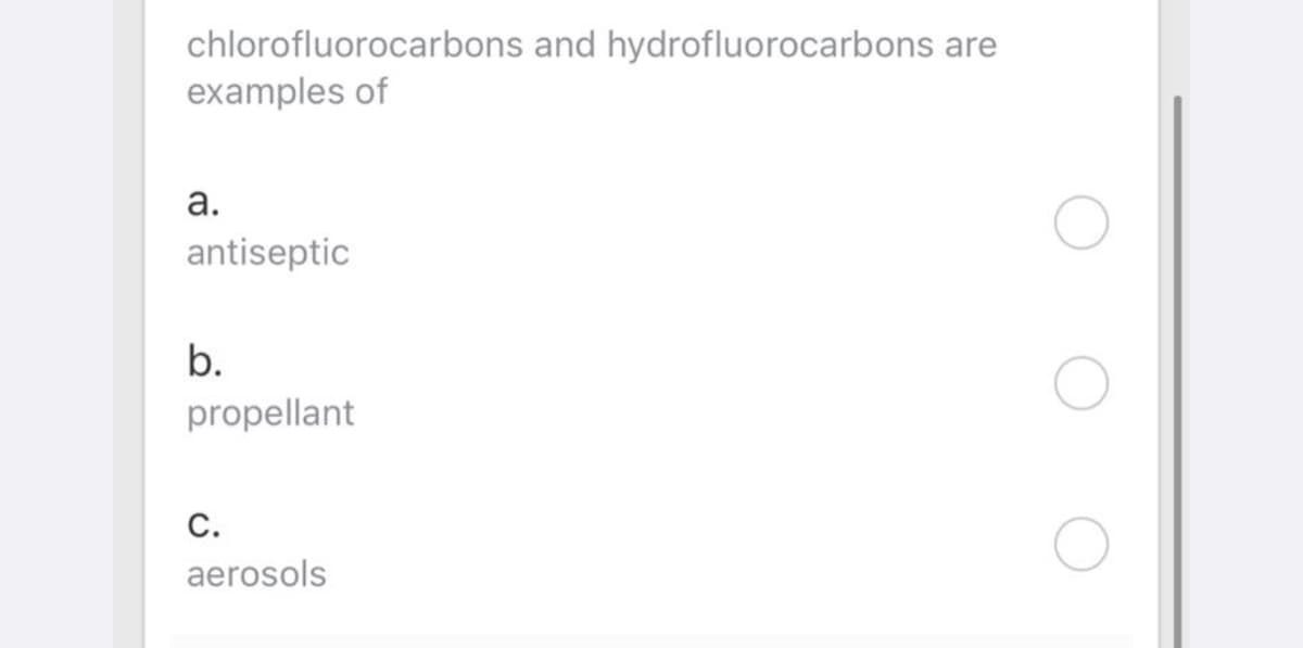 chlorofluorocarbons and hydrofluorocarbons are
examples of
а.
antiseptic
b.
propellant
С.
aerosols
