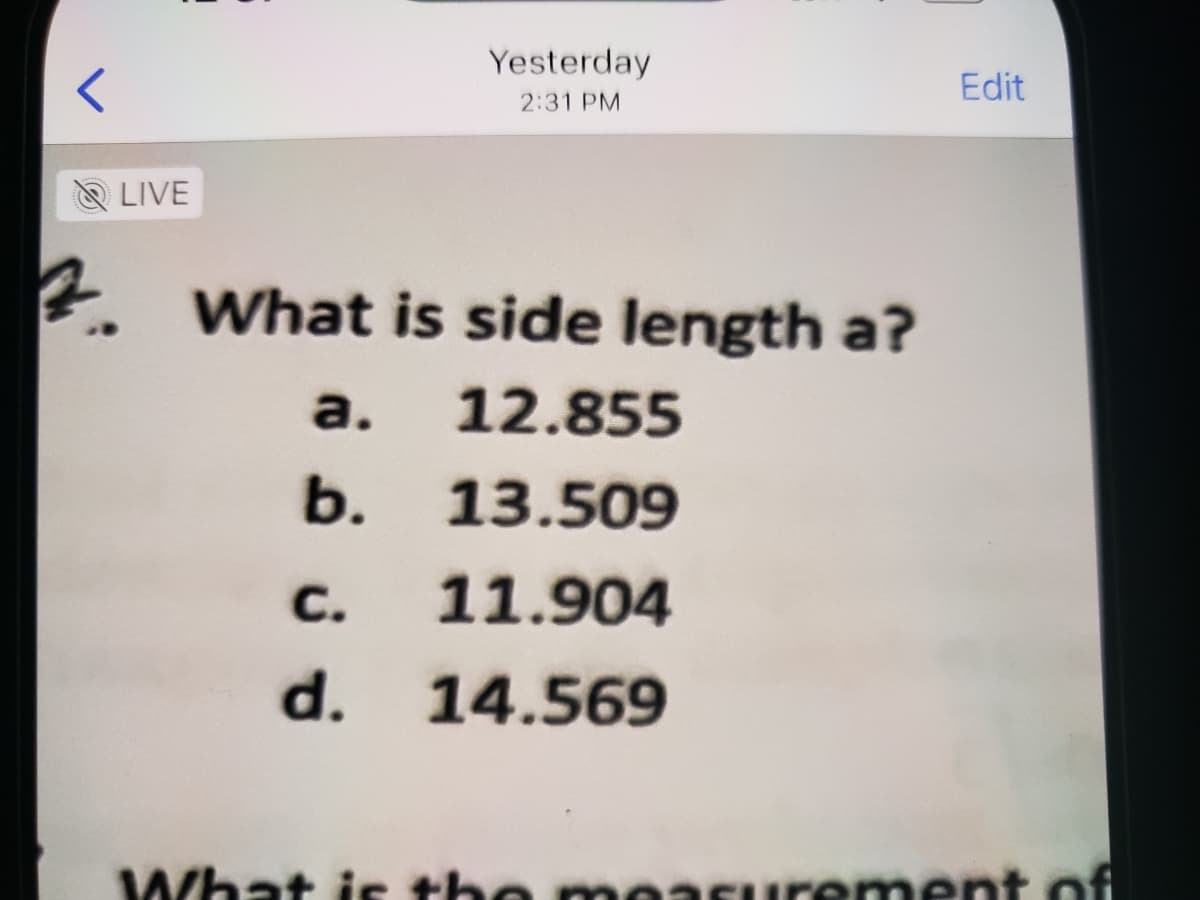 Yesterday
Edit
2:31 PM
& LIVE
What is side length a?
a.
12.855
b. 13.509
С.
11.904
d. 14.569
What is the measuurement of
