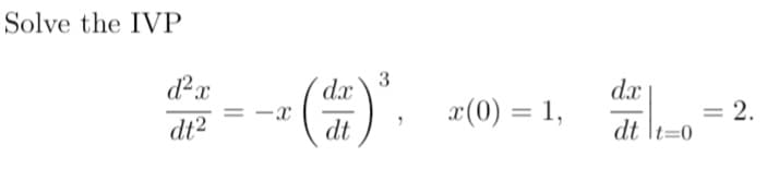 Solve the IVP
dx
dx
x(0) = 1,
= 2.
dt \t=0
dt2
dt
