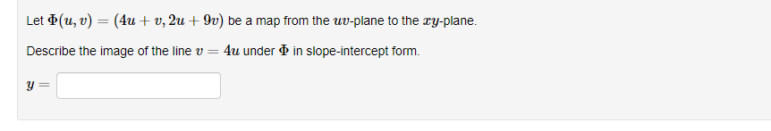 Let (u, v) = (4u + v, 2u + 9v) be a map from the uv-plane to the ry-plane.
Describe the image of the line v = 4u under ð in slope-intercept form.
