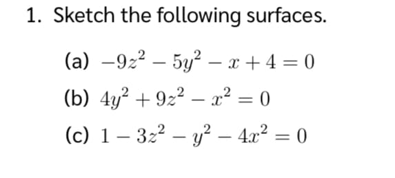 1. Sketch the following surfaces.
(a) –9z2 – 5y? – x + 4 = 0
(b) 4y? + 9z2 – x² = 0
%3|
-
(c) 1 – 322 – y? – 4a? = 0
-
