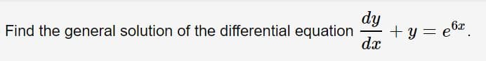 dy
+ y = e6a.
dx
Find the general solution of the differential equation
